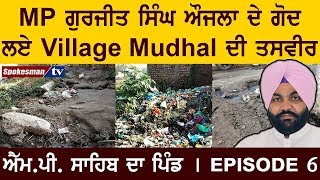 MP ਗੁਰਜੀਤ ਸਿੰਘ ਔਜਲਾ ਦੇ ਗੋਦ ਲਏ Village Mudhal ਦੀ ਤਸਵੀਰ । ਐੱਮ.ਪੀ. ਸਾਹਿਬ ਦਾ ਪਿੰਡ । Episode 6