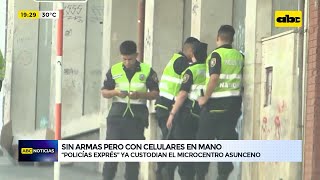 Policías “exprés” custodian el microcentro asunceno sin armas, pero con celulares en mano