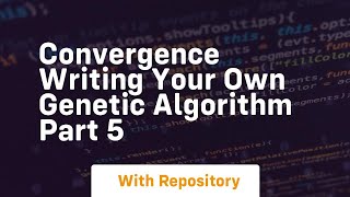 Convergence writing your own genetic algorithm part 5