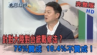 2019.05.17夜問打權完整版(下)　針對大陸對台統戰修法？　75%贊成　10.4%不贊成！