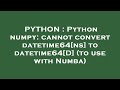 PYTHON : Python numpy: cannot convert datetime64[ns] to datetime64[D] (to use with Numba)