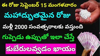 ఈరోజు సెప్టెంబర్15 అద్బుతమైనరోజు ఇంట్లో ఆడవారు గుప్పెడు ఉప్పుతో ఇలాచేస్తే కష్టాలుపోయి కుబేరులవుతారు