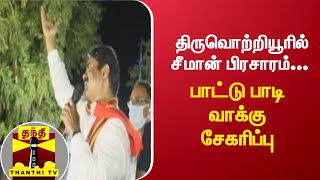 திருவொற்றியூரில் சீமான் பிரசாரம்... பாட்டு பாடி வாக்கு சேகரிப்பு | Seeman