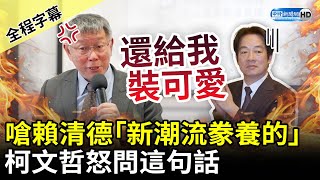 【全程字幕】柯文哲嗆賴清德「新潮流豢養的」　怒問「這句」轟：還給我裝可愛 @ChinaTimes