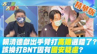 【大新聞大爆卦】賴清德獻出手臂打高端選錯了? 該換打BNT因有國安疑慮?@中天新聞CtiNews  精華版