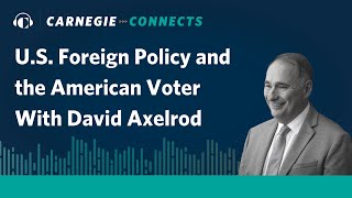 U.S. Foreign Policy and the American Voter With David Axelrod | Carnegie Connects