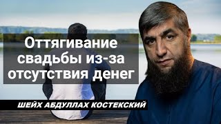 Оттягивание свадьбы из за отсутствия денег - шейх Абдуллах Костекский