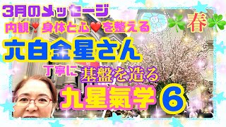 3月の【六白金星】さん！2025年3月5日から4月3日の運勢！【九星氣学】は【開運】へ導く【占い】メッセージ！内観と休息は、春休みの3月とシンクロ！基盤を丁寧に整える！