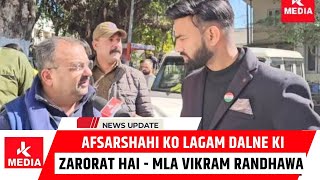 Afsarshahi ko lagam dalne ki zarorat hai - MLA Vikram Randhawa