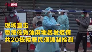 现场直击：香港佐敦油麻地群组爆疫 20幢楼宇居民须强制检测