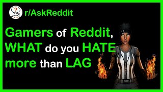 Gamers of Reddit, What do you hate more than lag?(r/AskReddit Top Posts | Reddit Stories)