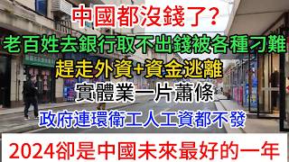 中國政府都沒錢了？老百姓去銀行取錢被各種刁難，國內外資撤華+資金逃離，外企大量企業搬走，實體業大蕭條，人民失業、沒錢消費，政府連環衛工人工資都不發 ，2024卻是中國未來最好的一年