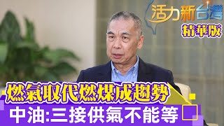 活力新台灣｜燃氣取代燃煤成趨勢 中油:三接供氣不能等(精華版)