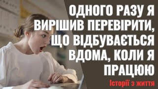 Одного разу я вирішив перевірити, що відбувається вдома, коли я працюю  Відпросився в обідню перерву