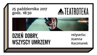 TEATROTEKA WFDIF: DZIEŃ DOBRY, WSZYSCY UMRZEMY