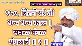 संत तुकाराम महाराज अभंगगाथा ९५०. चिंतनें सरे तो धन्य धन्य काळ । सकळ मंगळमंगळाचें ॥ १ ॥