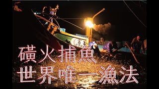 磺火傳-完整版 磺火捕魚「蹦火仔」世界僅存磺火漁法，一把火成為世界之光