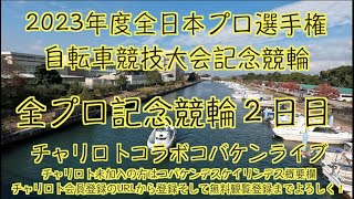 2023富山全プロ記念競輪２日目チャリロトコラボコバケンライブ