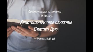 Иоанна 16:5-15  Христоцентричное служение Духа Святого  |  Андрей Резуненко