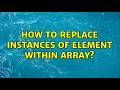 How to replace instances of element within array? (6 Solutions!!)