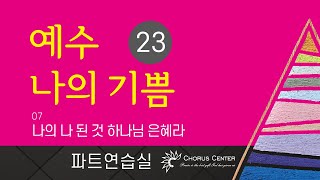 [예수 나의 기쁨 23집] 07. 나의 나 된 것 하나님 은혜라_소프라노