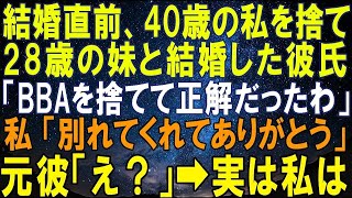 【スカッとする話】結婚直前、40歳の私を捨て28歳の妹と結婚した彼氏「BBAを捨てて正解だったわ」私「別れてくれてありがとう」元彼「え？」➡実は私は…