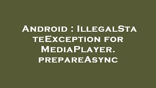 Android : IllegalStateException for MediaPlayer.prepareAsync