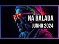 NA BALADA - JUNHO 2024 | SÓ As MAIS tocadas! Sequência Mixada!