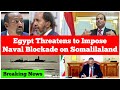 Breaking News: Egypt Threatens to Impose Naval Blockade on Somaliland if Ethiopia Implements MoU