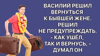 Василий решил вернуться к бывшей жене. Решил не предупреждать.— Как ушёл, так и вернусь, — думал он.