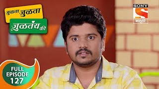 Julta Julta Jultay Ki - जुळता जुळता जुळतंय की - Ep 127 - Full Episode - 11th January, 2019