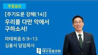 주기도문 강해(14) 우리를 다만 악에서 구하소서!(마태복음 6:9-13) | 김홍석 목사 | 대구성광교회 | 주일2부예배 | 2023-08-20