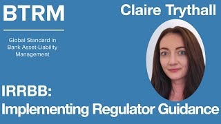 Claire Trythall - Interest Rate Risk in the Banking Book (IRRBB): Implementing regulator guidance