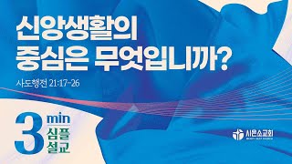 [시은소교회3분심플설교]  신앙생활의 중심은 무엇입니까_김철승 목사