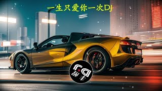 一生只爱你一次DJ版，中文dj歌曲舞曲，劲爆音乐嗨曲车载夜店慢摇DJ。