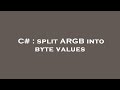 C# : split ARGB into byte values