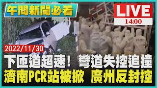 【1400 午間新聞必看】下匝道超速! 彎道失控追撞　濟南PCR站被掀 廣州反封控LIVE