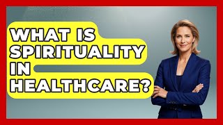 What Is Spirituality In Healthcare? - Spiritual Universe Unlocked