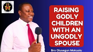 RAISING GODLY CHILDREN WITH AN UNGODLY SPOUSE | OLUSEGUN MOKUOLU |