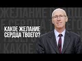 Какое желание сердца твоего? -  проповедь