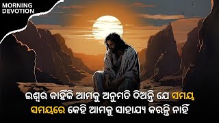 ଇଶ୍ଵର କାହିଁକି ଆମକୁ ଅନୁମତି ଦିଅନ୍ତି ଯେ ସମୟ ସମୟରେ କେହି ଆମକୁ ସାହାଯ୍ୟ କରନ୍ତି ନାହିଁ Morning Devotion Odia