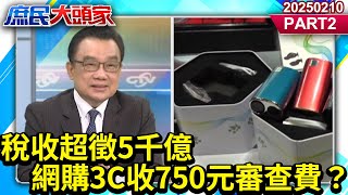 稅收超徵5千億 網購3C收750元審查費？綠搶錢亂拳揍死百姓？《庶民大頭家》PART 2 20250210#鄭麗文 #費鴻泰 #林郁方 #林國成@庶民大頭家