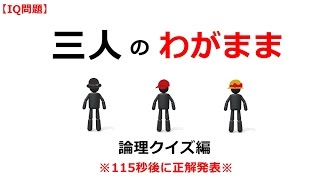 【IQ問題】『三人のわがまま』--論理クイズ編 --※正解は115秒後に発表!!!（IQテスト）