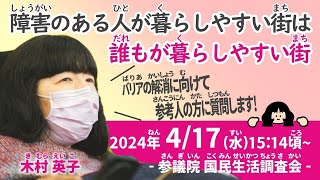 木村英子の国会質問! 参議院 国民生活調査会 参考人質疑　「障害のある人が暮らしやすい街は誰もが暮らしやすい街」（4月17日15:14頃～）