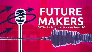 Futuremakers Podcast: Is AI good for our health? (Season 1: Episode 4)