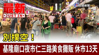 別撲空！基隆廟口夜市仁三路美食攤販 休市13天【最新快訊】