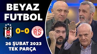 Beyaz Futbol 26 Şubat 2023 Tek Parça / Beşiktaş 0-0 Antalyaspor