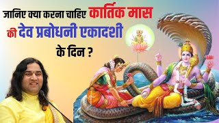 जानिए क्या करना चाहिए कार्तिक मास की देव प्रबोधनी एकादशी के दिन ? || Shri  Devkinandan Thakur Ji