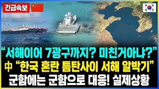 “서해이어 7광구까지? 미친거아냐?” 中 “한국 혼란 틈탄사이 서해 알박기” 군함에는 군함으로 대응! 실제상황