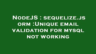 NodeJS : sequelize.js orm :Unique email validation for mysql not working